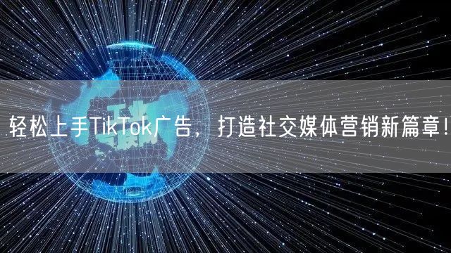 轻松上手TikTok广告，打造社交媒体营销新篇章！