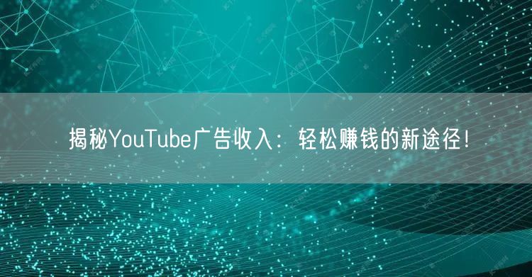 揭秘YouTube广告收入：轻松赚钱的新途径！