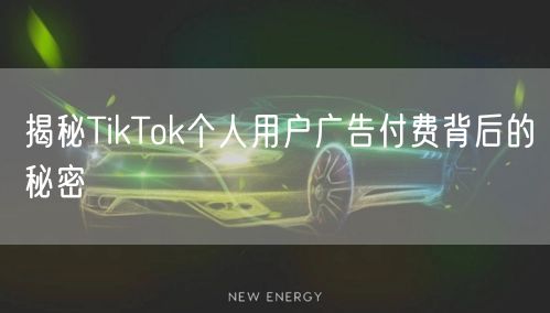 揭秘TikTok个人用户广告付费背后的秘密