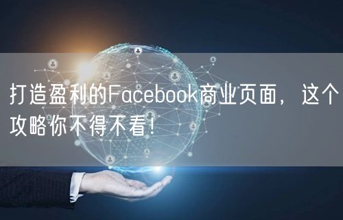 打造盈利的Facebook商业页面，这个攻略你不得不看！