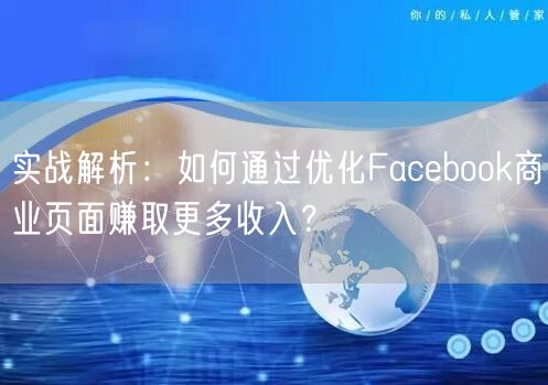 实战解析：如何通过优化Facebook商业页面赚取更多收入？