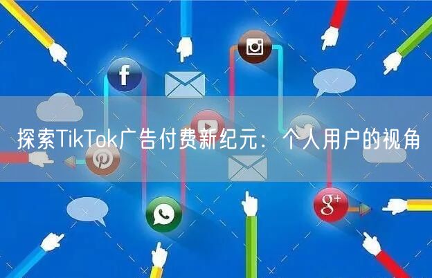探索TikTok广告付费新纪元：个人用户的视角