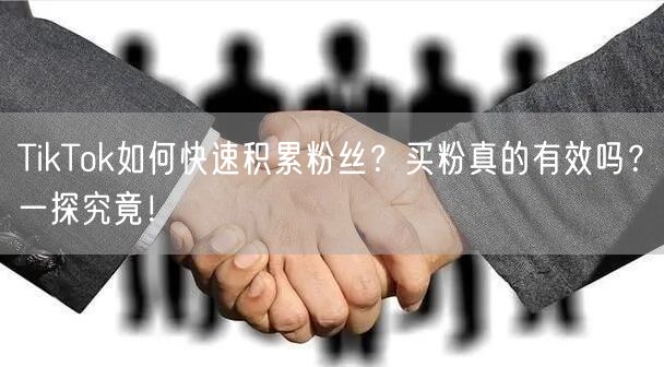 TikTok如何快速积累粉丝？买粉真的有效吗？一探究竟！