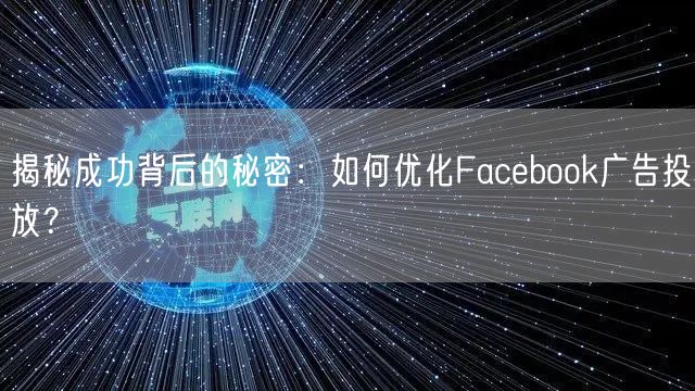 揭秘成功背后的秘密：如何优化Facebook广告投放？