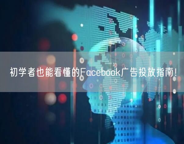 初学者也能看懂的Facebook广告投放指南！
