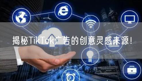 揭秘TikTok广告的创意灵感来源！