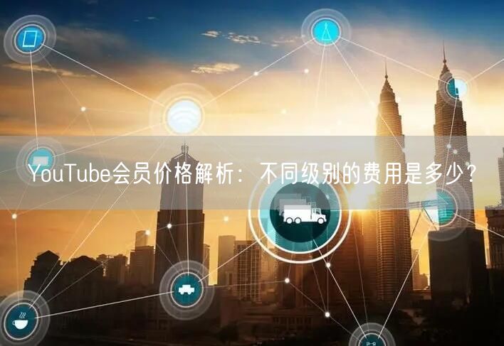 YouTube会员价格解析：不同级别的费用是多少？