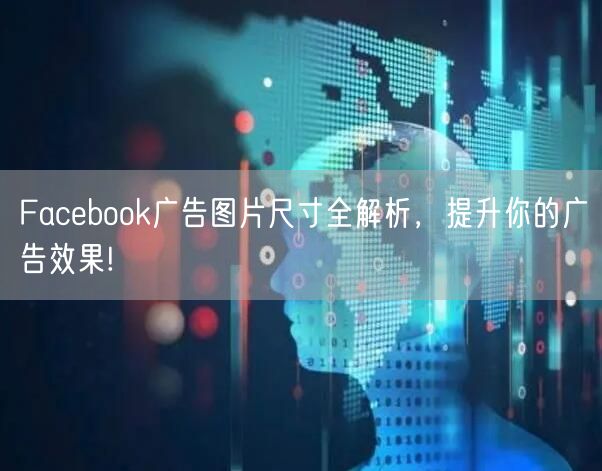 Facebook广告图片尺寸全解析，提升你的广告效果!