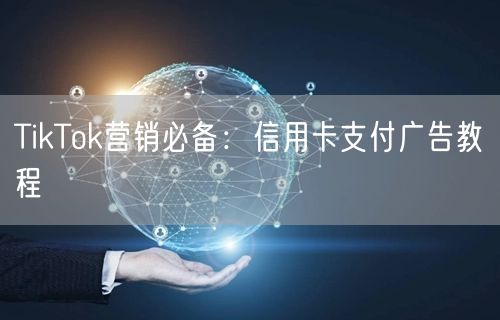TikTok营销必备：信用卡支付广告教程