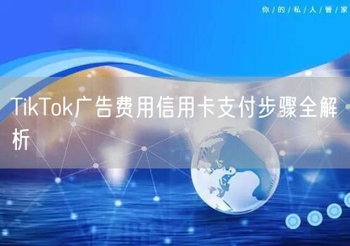 TikTok广告费用信用卡支付步骤全解析