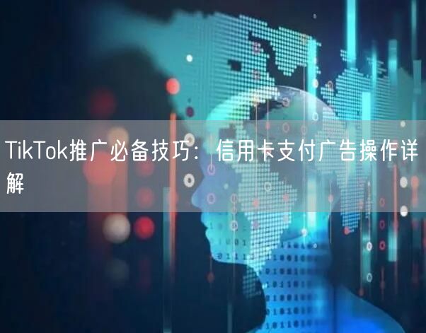 TikTok推广必备技巧：信用卡支付广告操作详解