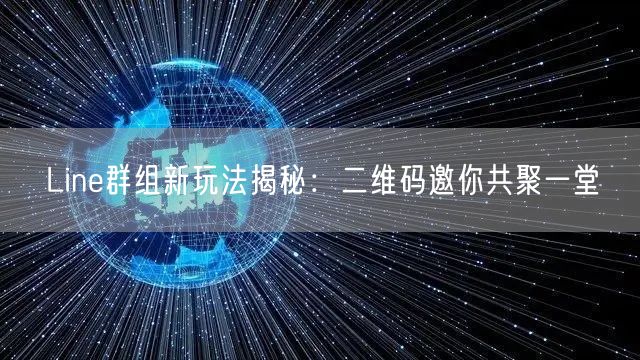 Line群组新玩法揭秘：二维码邀你共聚一堂