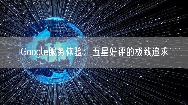 Google服务体验：五星好评的极致追求