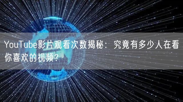 YouTube影片观看次数揭秘：究竟有多少人在看你喜欢的视频？