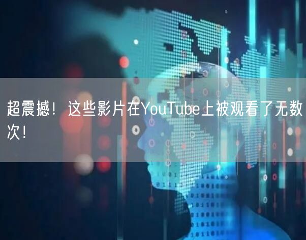 超震撼！这些影片在YouTube上被观看了无数次！