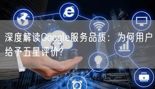 深度解读Google服务品质：为何用户给予五星评价?