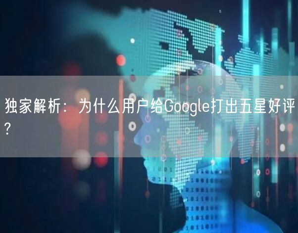 独家解析：为什么用户给Google打出五星好评?