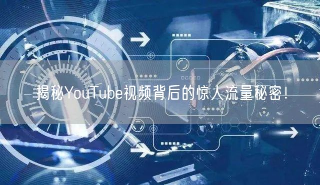 揭秘YouTube视频背后的惊人流量秘密！