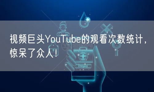 视频巨头YouTube的观看次数统计，惊呆了众人！
