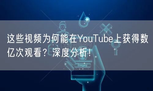 这些视频为何能在YouTube上获得数亿次观看？深度分析！