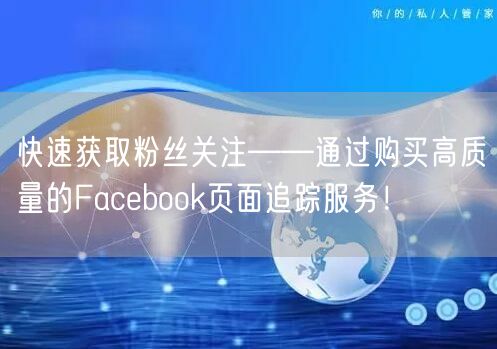快速获取粉丝关注——通过购买高质量的Facebook页面追踪服务！