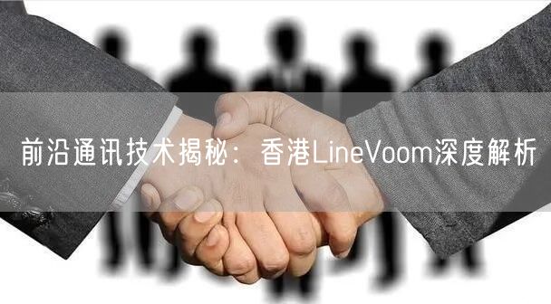 前沿通讯技术揭秘：香港LineVoom深度解析
