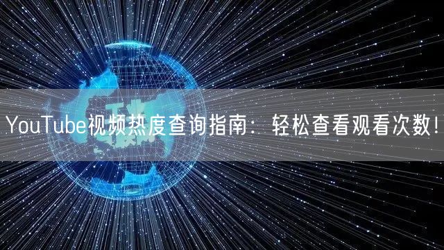 YouTube视频热度查询指南：轻松查看观看次数！