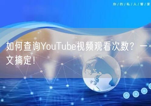 如何查询YouTube视频观看次数？一文搞定！