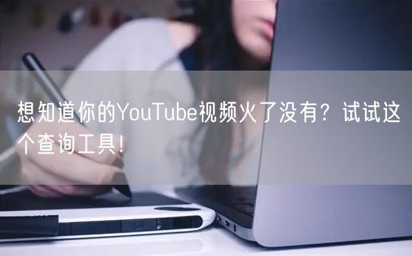 想知道你的YouTube视频火了没有？试试这个查询工具！