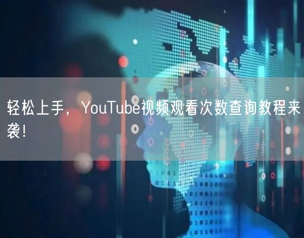 轻松上手，YouTube视频观看次数查询教程来袭！