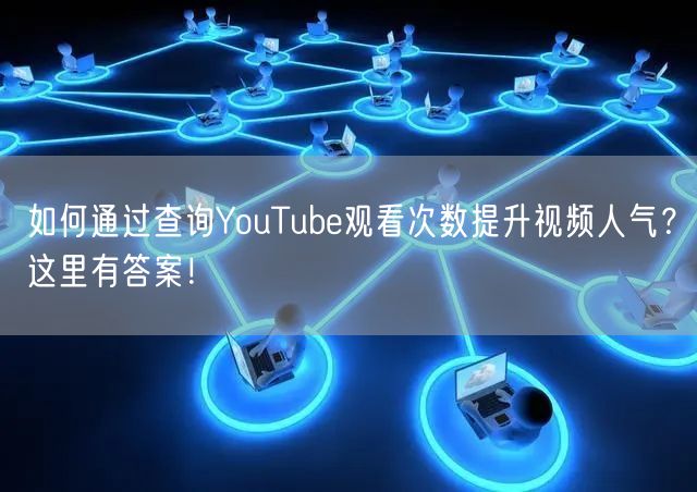 如何通过查询YouTube观看次数提升视频人气？这里有答案！
