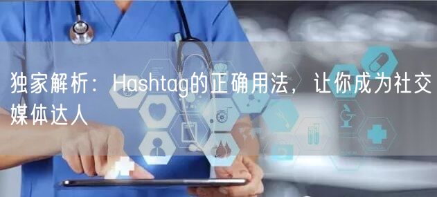 独家解析：Hashtag的正确用法，让你成为社交媒体达人