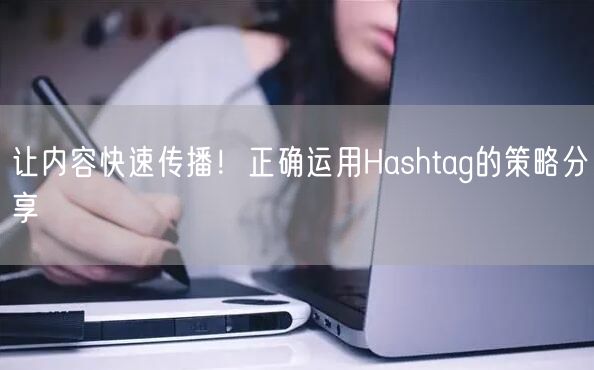 让内容快速传播！正确运用Hashtag的策略分享