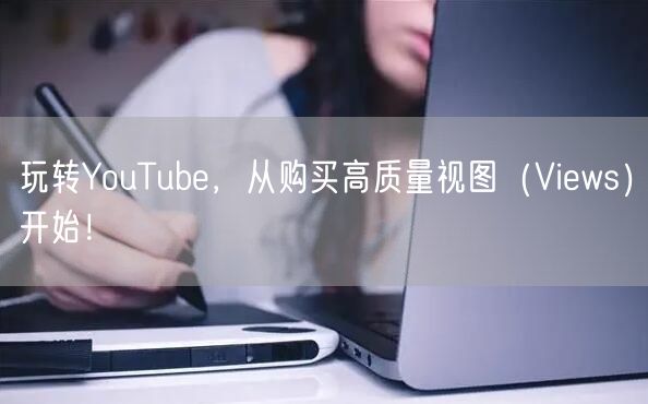玩转YouTube，从购买高质量视图（Views）开始！