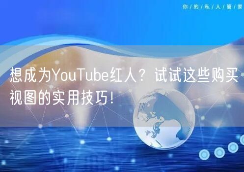 想成为YouTube红人？试试这些购买视图的实用技巧！