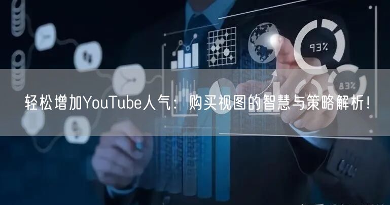 轻松增加YouTube人气：购买视图的智慧与策略解析！
