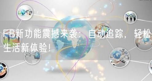 FB新功能震撼来袭：自动追踪，轻松生活新体验！