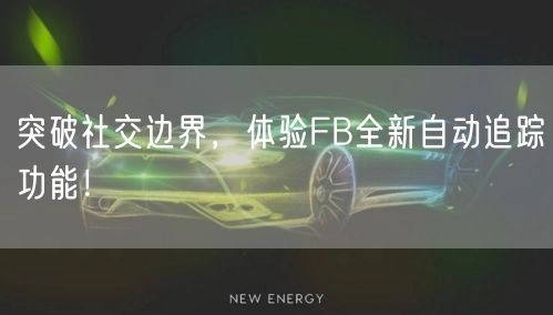 突破社交边界，体验FB全新自动追踪功能！