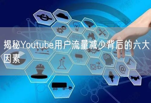 揭秘Youtube用户流量减少背后的六大因素