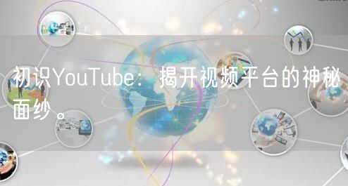 初识YouTube：揭开视频平台的神秘面纱。