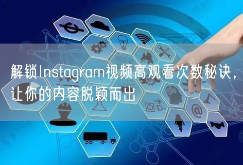 解锁Instagram视频高观看次数秘诀，让你的内容脱颖而出