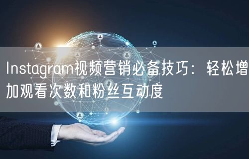 Instagram视频营销必备技巧：轻松增加观看次数和粉丝互动度