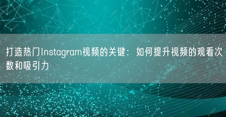 打造热门Instagram视频的关键：如何提升视频的观看次数和吸引力