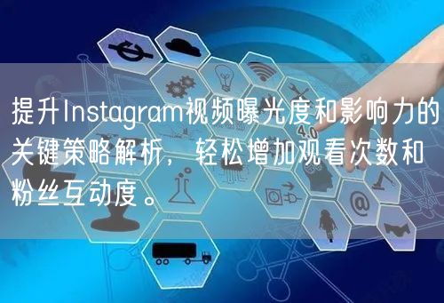 提升Instagram视频曝光度和影响力的关键策略解析，轻松增加观看次数和粉丝互