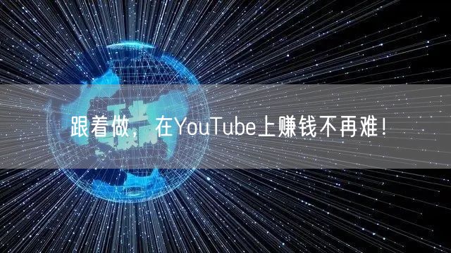 跟着做，在YouTube上赚钱不再难！