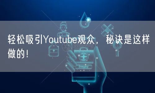 轻松吸引Youtube观众，秘诀是这样做的！