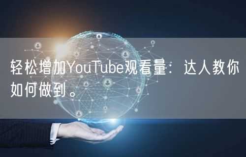 轻松增加YouTube观看量：达人教你如何做到。