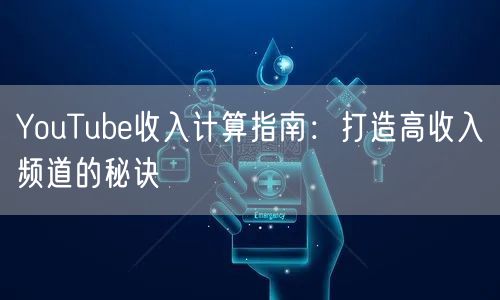 YouTube收入计算指南：打造高收入频道的秘诀