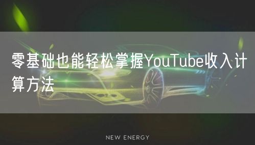 零基础也能轻松掌握YouTube收入计算方法