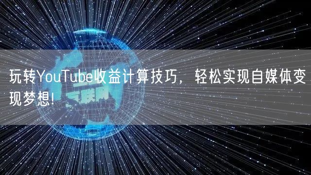 玩转YouTube收益计算技巧，轻松实现自媒体变现梦想!